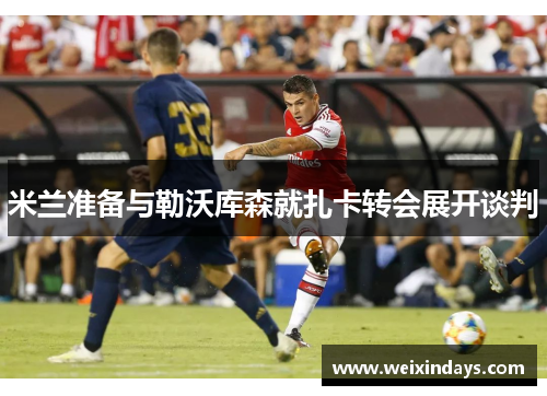 米兰准备与勒沃库森就扎卡转会展开谈判